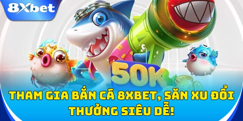 Bắn Cá 1 Tham gia bắn cá 8xbet, săn xu đổi thưởng siêu dễ!