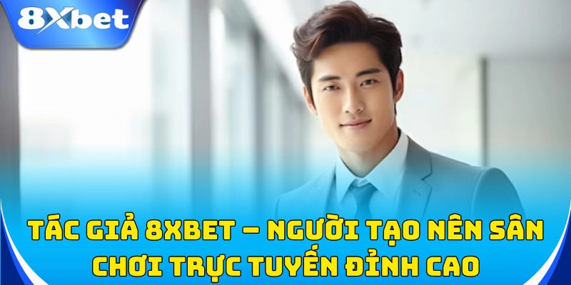 Tác Giả 8xbet 1 Tác giả 8xbet – Người sáng lập thương hiệu cá cược uy tín