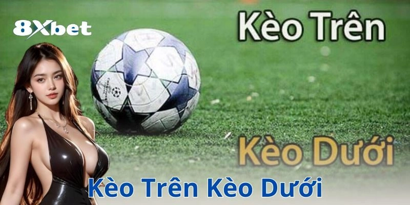 Kèo trên kèo dưới: Cách đọc và chọn kèo hiệu quả nhất 1 Phân biệt kèo trên và kèo dưới